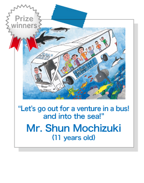 “Let’s go out for a venture in a bus!and into the sea!”Mr. Shun Mochizuki
(11 years old)