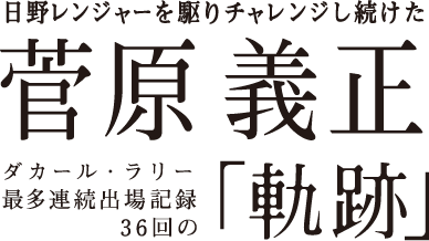 日野レンジャーを駆りチャレンジし続けた 菅原義正 ダカール・ラリー 最多連続出場記録36回の「軌跡」