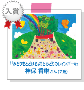 『「みどりをとどける」花とみどりのレインボー号』神保 香琳さん （7歳）