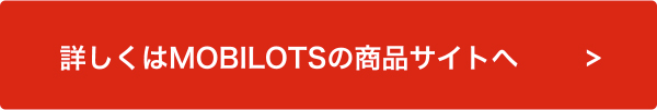 詳しくはMOBILOTSの商品サイトへ