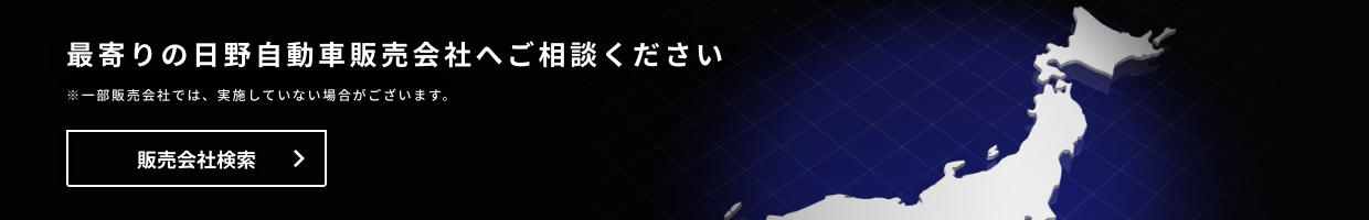最寄りの日野自動車販売会社へご相談ください ※一部販売会社では実施していない場合がございます。 販売会社検索